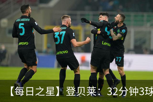 【每日之星】登贝莱：32分钟3球封神 用闪电帽子戏法让批评者闭嘴