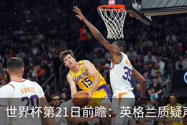 世界杯第21日前瞻：英格兰质疑声中前行 美国力求打破恐欧魔咒