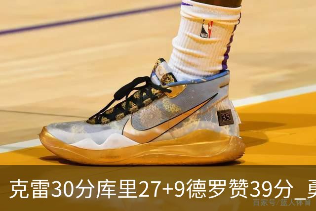克雷30分库里27+9德罗赞39分 勇士力克公牛