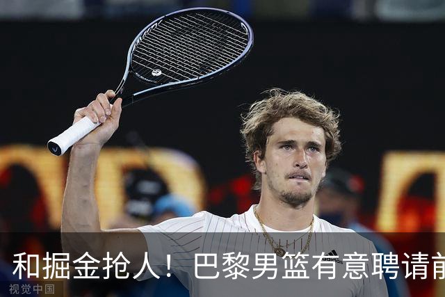 和掘金抢人！巴黎男篮有意聘请前灰熊&国王主帅乔尔格担任主教练