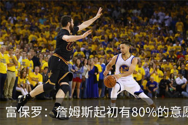 富保罗：詹姆斯起初有80%的意愿回归湖人 最终表示100%不想回那里