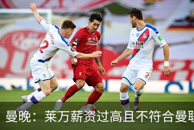 曼晚：莱万薪资过高且不符合曼联战略；卡里克需带队接近夺冠目标