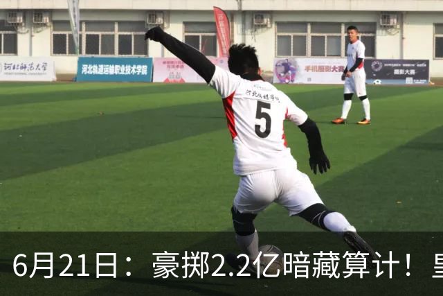 6月21日：豪掷2.2亿暗藏算计！皇马声东击西布局，奥利塞成西甲争冠关键落子
