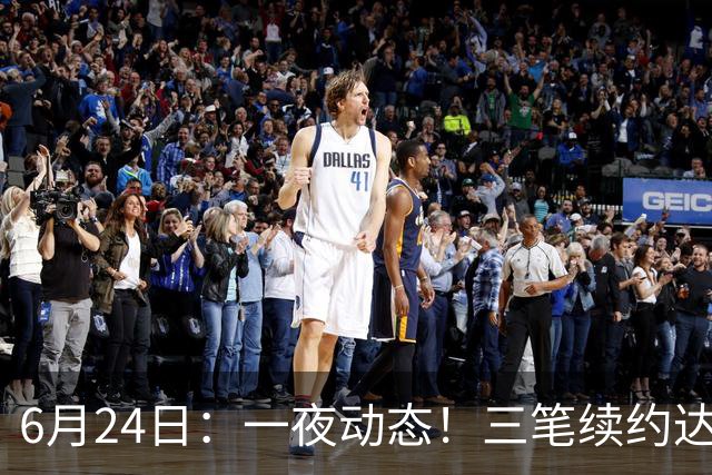 6月24日：一夜动态！三笔续约达成，湖人框定新目标，骑士又一人可交易