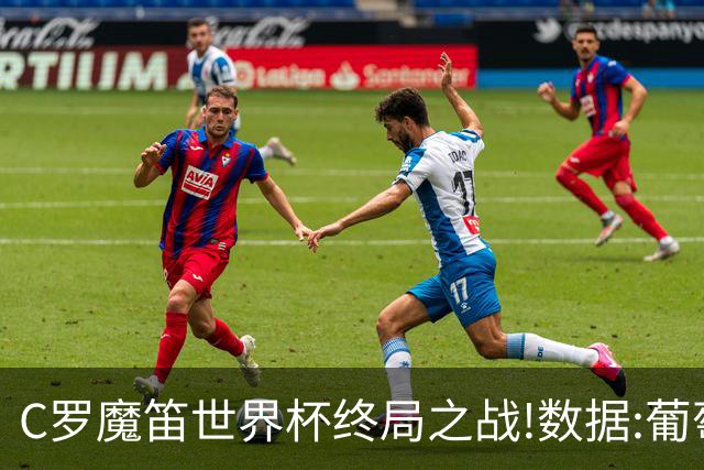 C罗魔笛世界杯终局之战!数据:葡萄牙恐陷加时