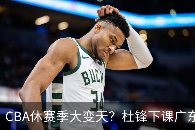 CBA休赛季大变天？杜锋下课广东帅位空缺：下赛季谁能执教11冠王